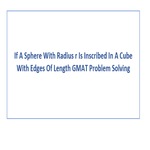If A Sphere With Radius r Is Inscribed In A Cube With Edges Of Length GMAT Problem Solving